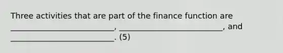 Three activities that are part of the finance function are __________________________, __________________________, and __________________________. (5)