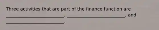 Three activities that are part of the finance function are __________________________, __________________________, and __________________________.