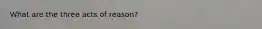 What are the three acts of reason?