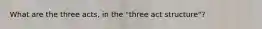 What are the three acts, in the "three act structure"?
