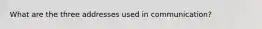 What are the three addresses used in communication?