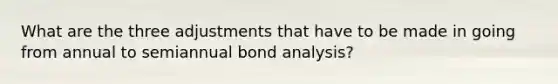 What are the three adjustments that have to be made in going from annual to semiannual bond analysis?