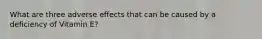 What are three adverse effects that can be caused by a deficiency of Vitamin E?