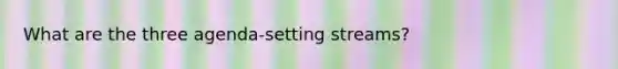 What are the three agenda-setting streams?