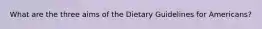 What are the three aims of the Dietary Guidelines for Americans?