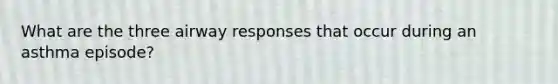 What are the three airway responses that occur during an asthma episode?