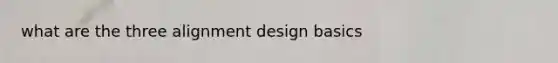 what are the three alignment design basics