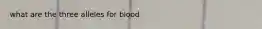 what are the three alleles for blood