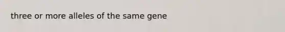 three or more alleles of the same gene