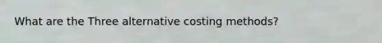 What are the Three alternative costing methods?