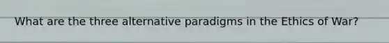 What are the three alternative paradigms in the Ethics of War?