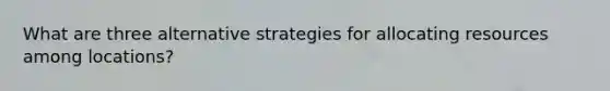 What are three alternative strategies for allocating resources among locations?