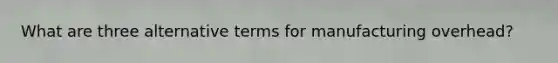What are three alternative terms for manufacturing overhead?