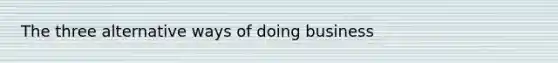 The three alternative ways of doing business