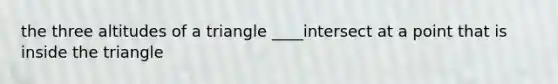 the three altitudes of a triangle ____intersect at a point that is inside the triangle