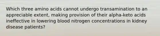 Which three amino acids cannot undergo transamination to an appreciable extent, making provision of their alpha-keto acids ineffective in lowering blood nitrogen concentrations in kidney disease patients?