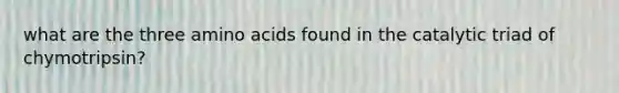 what are the three amino acids found in the catalytic triad of chymotripsin?