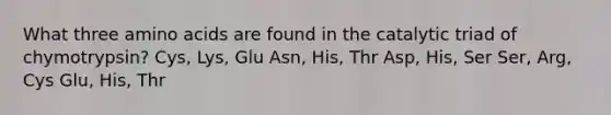 What three <a href='https://www.questionai.com/knowledge/k9gb720LCl-amino-acids' class='anchor-knowledge'>amino acids</a> are found in the catalytic triad of chymotrypsin? Cys, Lys, Glu Asn, His, Thr Asp, His, Ser Ser, Arg, Cys Glu, His, Thr