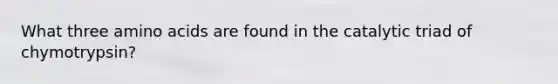 What three amino acids are found in the catalytic triad of chymotrypsin?