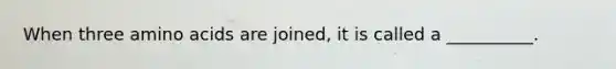 When three amino acids are joined, it is called a __________.