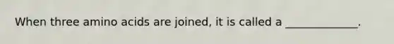 When three amino acids are joined, it is called a _____________.