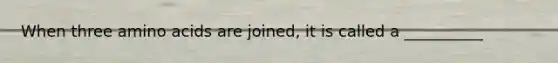 When three amino acids are joined, it is called a __________