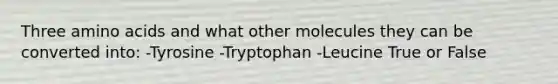 Three <a href='https://www.questionai.com/knowledge/k9gb720LCl-amino-acids' class='anchor-knowledge'>amino acids</a> and what other molecules they can be converted into: -Tyrosine -Tryptophan -Leucine True or False