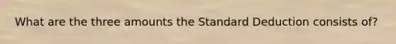What are the three amounts the Standard Deduction consists of?
