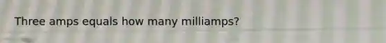 Three amps equals how many milliamps?