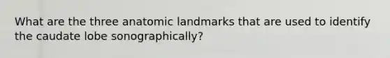 What are the three anatomic landmarks that are used to identify the caudate lobe sonographically?