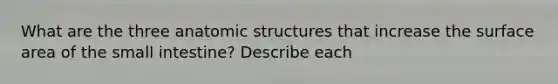 What are the three an<a href='https://www.questionai.com/knowledge/kFm8mWrQzt-atomic-structure' class='anchor-knowledge'>atomic structure</a>s that increase the surface area of <a href='https://www.questionai.com/knowledge/kt623fh5xn-the-small-intestine' class='anchor-knowledge'>the small intestine</a>? Describe each