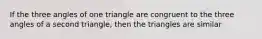 If the three angles of one triangle are congruent to the three angles of a second triangle, then the triangles are similar