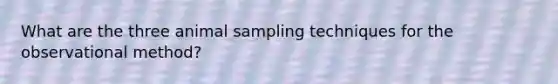 What are the three animal sampling techniques for the observational method?