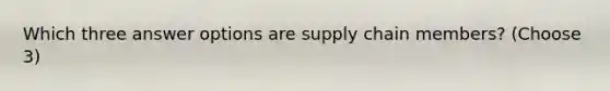 Which three answer options are supply chain members? (Choose 3)