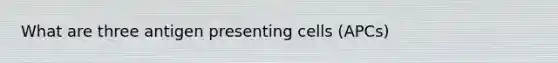 What are three antigen presenting cells (APCs)