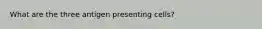 What are the three antigen presenting cells?