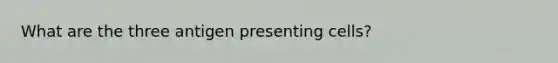 What are the three antigen presenting cells?