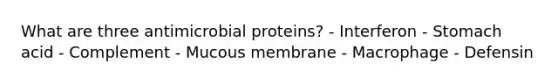 What are three antimicrobial proteins? - Interferon - Stomach acid - Complement - Mucous membrane - Macrophage - Defensin