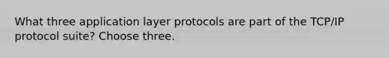 What three application layer protocols are part of the TCP/IP protocol suite? Choose three.