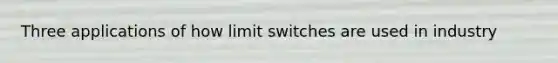 Three applications of how limit switches are used in industry