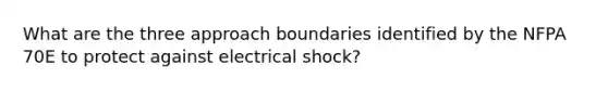 What are the three approach boundaries identified by the NFPA 70E to protect against electrical shock?