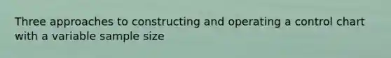 Three approaches to constructing and operating a control chart with a variable sample size