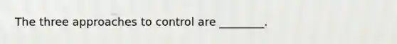 The three approaches to control are​ ________.