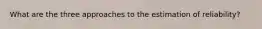 What are the three approaches to the estimation of reliability?