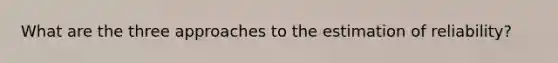 What are the three approaches to the estimation of reliability?