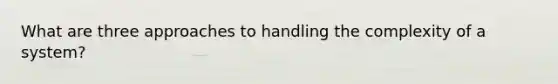 What are three approaches to handling the complexity of a system?