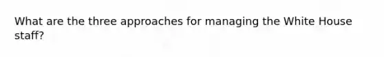 What are the three approaches for managing the White House staff?