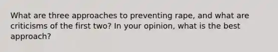 What are three approaches to preventing rape, and what are criticisms of the first two? In your opinion, what is the best approach?