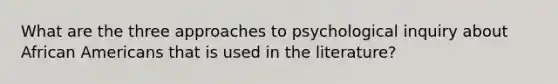 What are the three approaches to psychological inquiry about African Americans that is used in the literature?