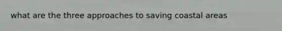 what are the three approaches to saving coastal areas